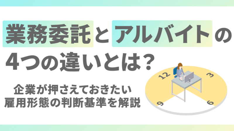 業務委託とアルバイトの4つの違いとは？企業が押さえておきたい雇用形態の判断基準を解説