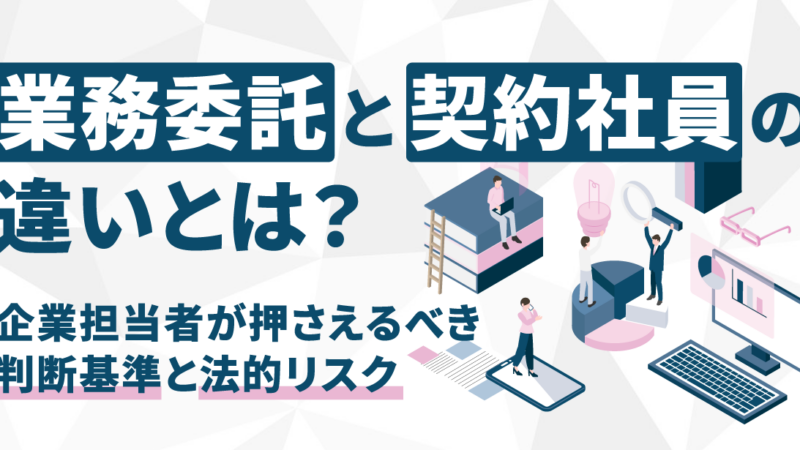 業務委託と契約社員の違いとは？企業担当者が押さえるべき判断基準と法的リスク