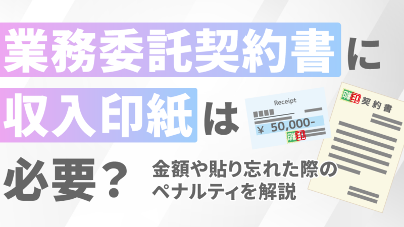業務委託契約書に収入印紙は必要？金額や貼り忘れた際のペナルティを解説