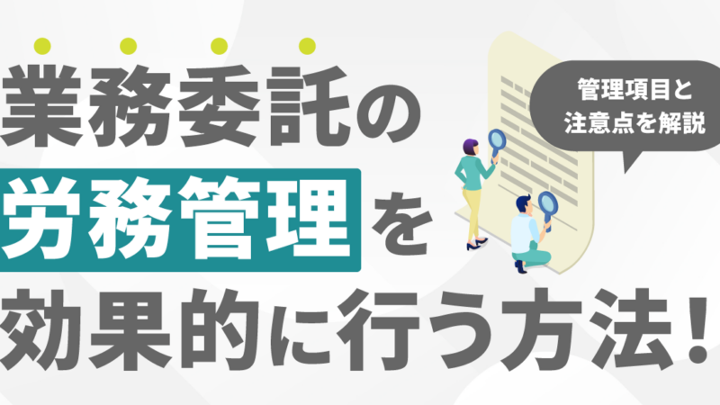 業務委託の労務管理を効果的に行う方法！管理項目と注意点を解説