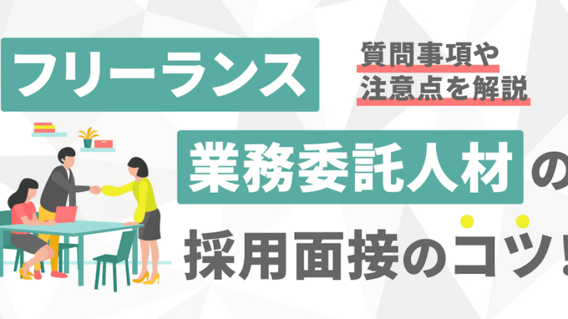 フリーランス・業務委託人材の採用面接のコツ！質問事項や注意点を解説