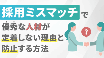 採用ミスマッチで優秀な人材が定着しない理由と防止する方法