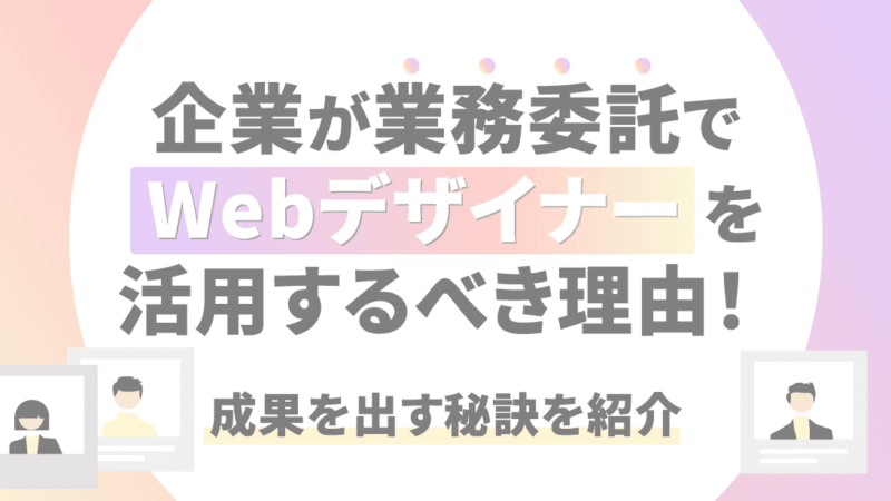 企業が業務委託でWebデザイナーを活用するべき理由とは？成果を出す秘訣を紹介