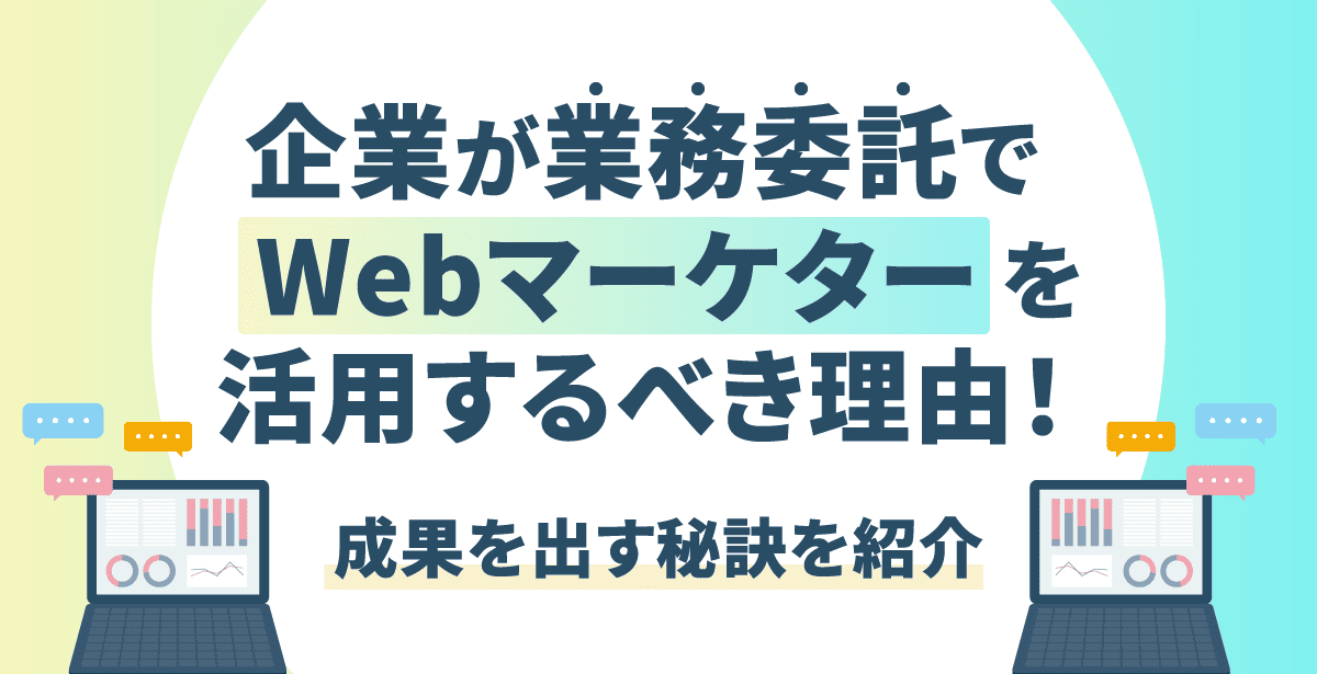 企業が業務委託でWebマーケターを活用するべき理由とは？成果を出す秘訣を紹介
