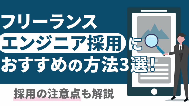 フリーランスエンジニア採用におすすめの方法3選！採用の注意点も解説