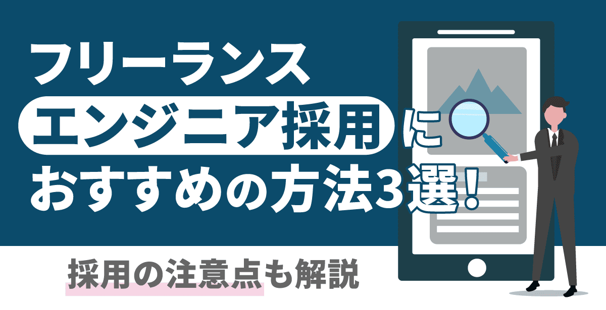 フリーランスエンジニア採用におすすめの方法3選！採用の注意点も解説