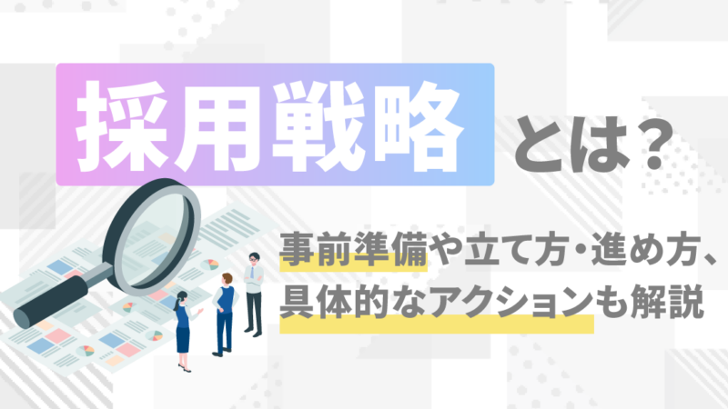 採用戦略とは？事前準備や立て方・進め方、具体的なアクションも解説 