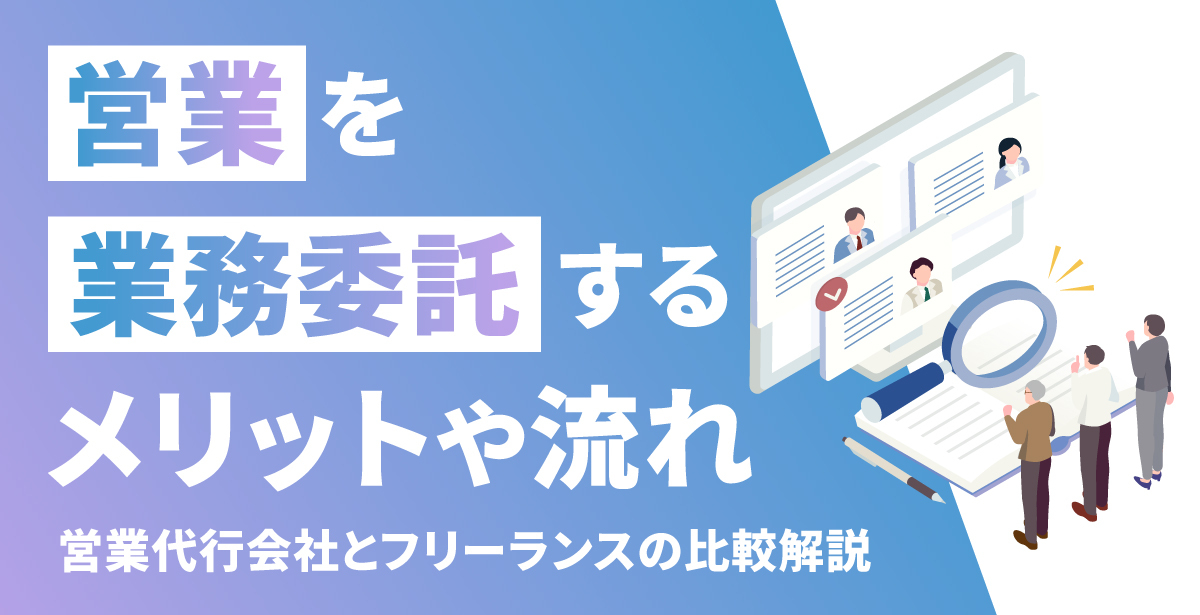 営業を業務委託するメリットや流れ｜営業代行会社とフリーランスの比較解説 