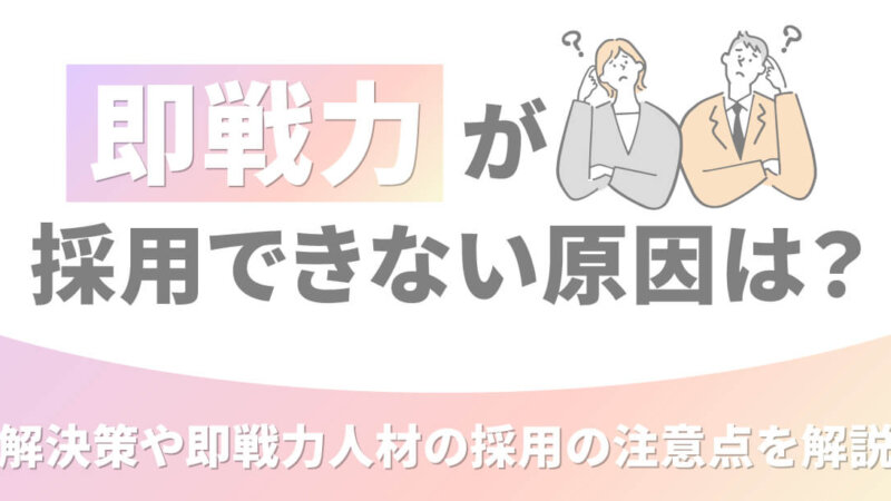 即戦力が採用できない原因は？解決策や即戦力人材の採用の注意点を解説 